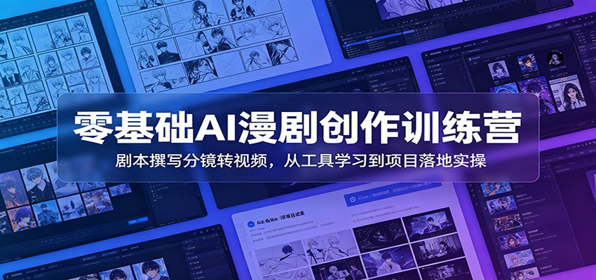 零基础AI漫剧创作训练营:剧本撰写分镜转视频,从工具学习到项目落地实操-靠谱项目库