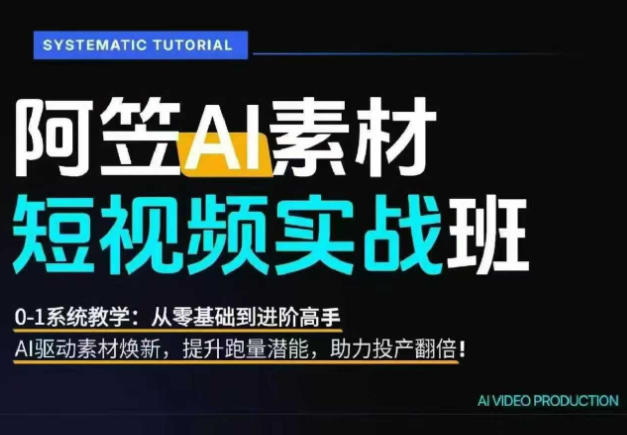AI视频素材实战班，0-1系统教学，从零基础到进阶高手AI驱动素材焕新，提升跑量潜能，助力投产翻倍-靠谱项目库
