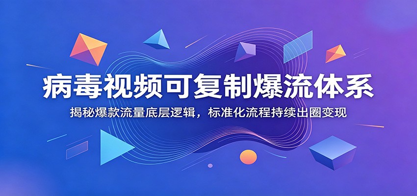 病毒视频可复制爆流体系：揭秘爆款流量底层逻辑，标准化流程持续出圈变现-靠谱项目库