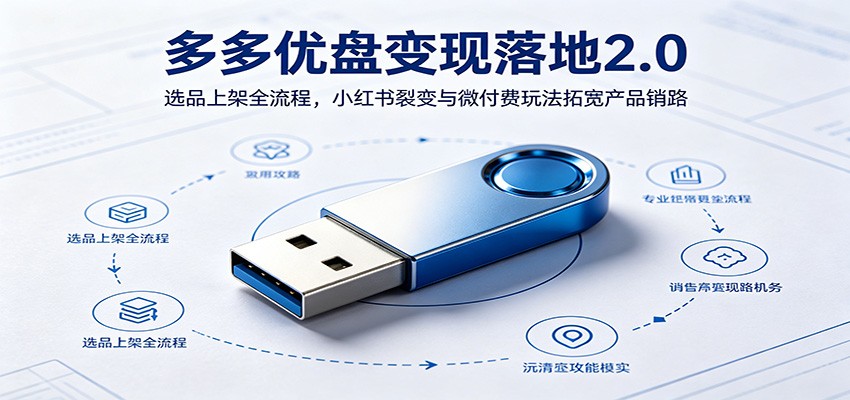 多多优盘变现落地2.0：选品上架全流程，小红书裂变与微付费玩法拓宽产品销路-靠谱项目库