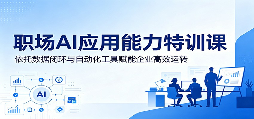 职场AI应用能力特训课：依托数据闭环与自动化工具赋能企业高效运转-靠谱项目库