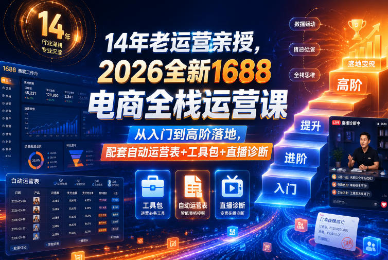 14年老运营亲授,2026全新1688电商全栈运营课,从入门到高阶落地,配套自动运营表+工具包+直播诊断等-靠谱项目库