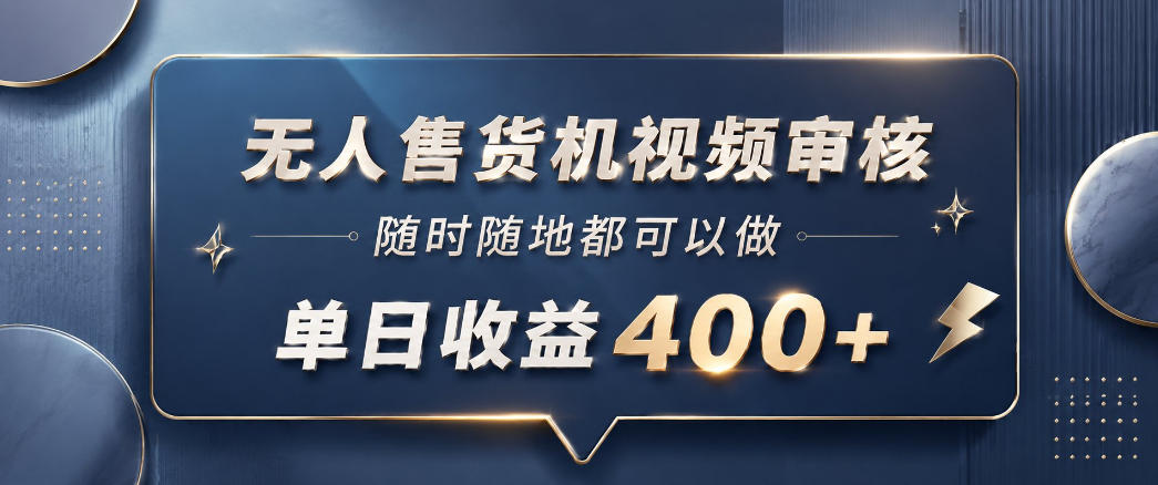 无人售货机视频审核，一部手机随时随地都可以做，10秒一单，单日收益400+【揭秘】-靠谱项目库