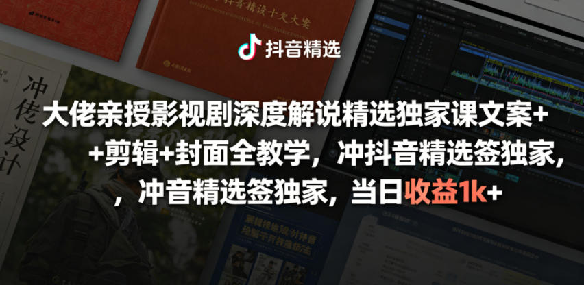 大佬亲授影视剧深度解说精选独家课，文案+剪辑+封面全教学，冲抖音精选签独家，当日收益1k+-靠谱项目库