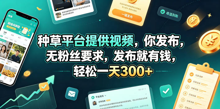 种草平台提供视频,你发布,无粉丝要求,发布就有钱,轻松一天300+【揭秘】-靠谱项目库
