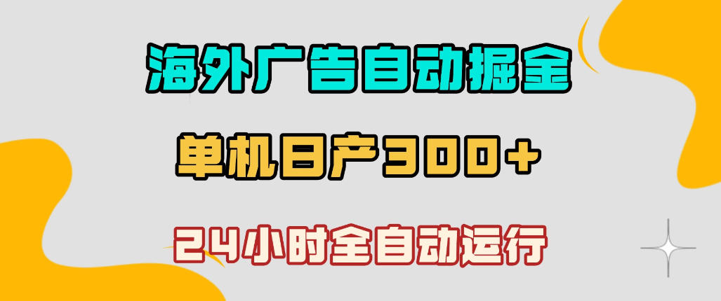 海外广告自动掘金,单台电脑日产300+,小白可操作,24小时全自动运行【揭秘】-靠谱项目库