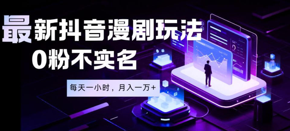 最新蓝海风口项目，抖音漫剧，0粉不实名每天一小时，月入1W+【揭秘】-靠谱项目库