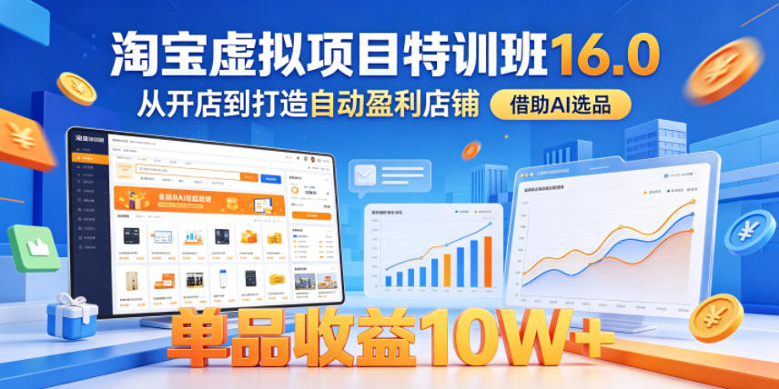 淘宝虚拟项目特训班16.0，从开店到打造自动盈利店铺，借助AI选品，单品收益10W+（完结）-靠谱项目库