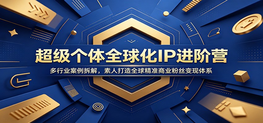 超级个体全球化IP进阶营:多行业案例拆解,素人打造全球精准商业粉丝变现体系-靠谱项目库