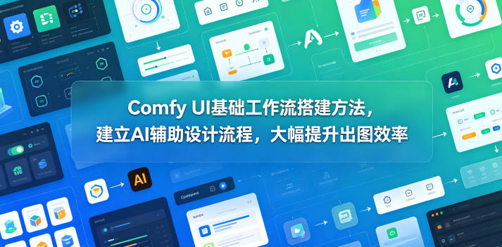 Comfy UI基础工作流搭建方法,建立AI辅助设计流程,大幅提升出图效率-靠谱项目库