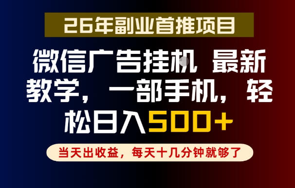 副业一点都不难，微信广告挂G，每天十几分钟就够了，保底日入500+，长期稳定【揭秘】-靠谱项目库