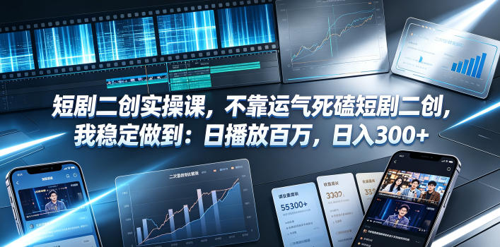 短剧二创实操课,不靠运气死磕短剧二创,我稳定做到:日播放百万,日入300+-靠谱项目库