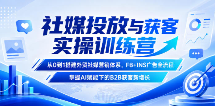 社媒投放与获客实操训练营,从0到1搭建外贸社媒营销体系,FB+INS广告全流程,掌握AI赋能下的B2B获客新增长-靠谱项目库
