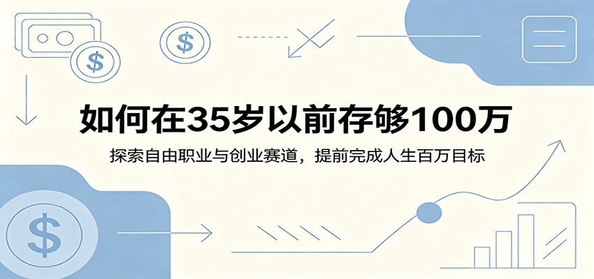 如何在35岁以前存够100万：探索自由职业与创业赛道，提前完成人生百万目标-靠谱项目库
