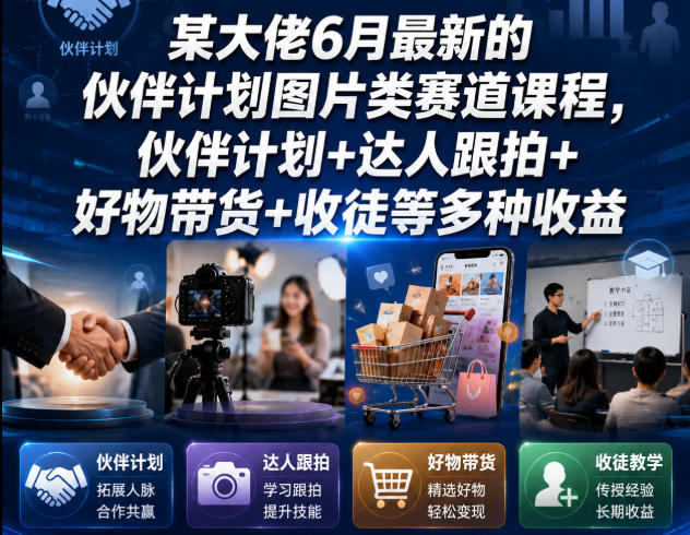 某大佬6月最新的伙伴计划图片类赛道课程，伙伴计划+达人跟拍+好物带货+收徒等多种收益-靠谱项目库