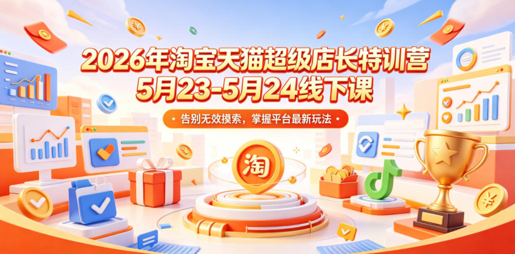 2026年淘宝天猫超级店长特训营5月23-5月24线下课,告别无效摸索,掌握平台最新玩法-靠谱项目库