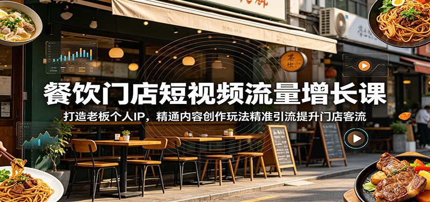 餐饮门店短视频流量增长课：打造老板个人IP，精通内容创作玩法精准引流提升门店客流-靠谱项目库