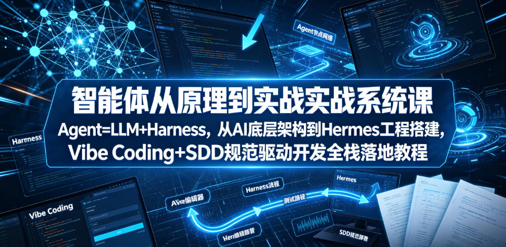 智能体从原理到实战系统课Agent=LLM+Harness，从AI底层架构到Hermes工程搭建，Vibe Coding+SDD规范驱动开发全栈落地教程-靠谱项目库