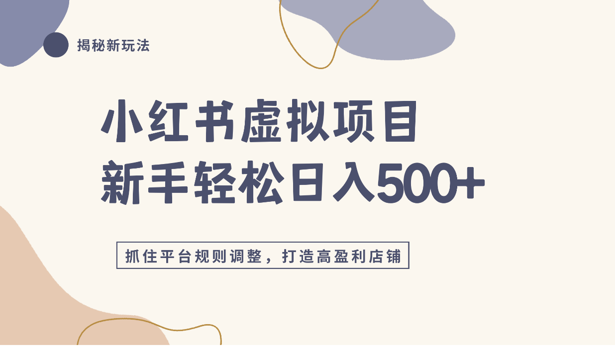 小红书虚拟项目实战4.0,抓住平台规则调整,单店日入500+!-靠谱项目库