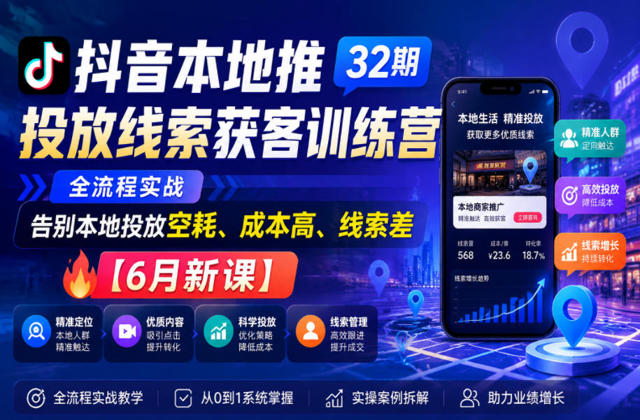 抖音本地推投放线索获客训练营32期，全流程实战，告别本地投放空耗、成本高、线索差【6月新课】-靠谱项目库