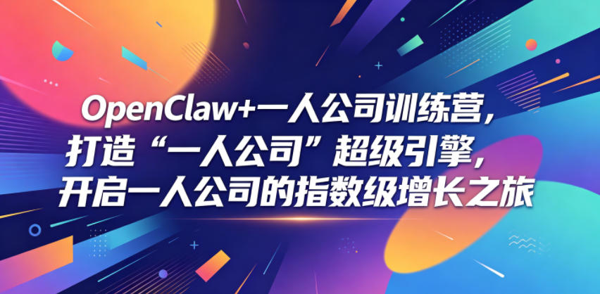 OpenClaw+一人公司训练营，打造“一人公司”超级引擎，开启一人公司的指数级增长之旅-靠谱项目库