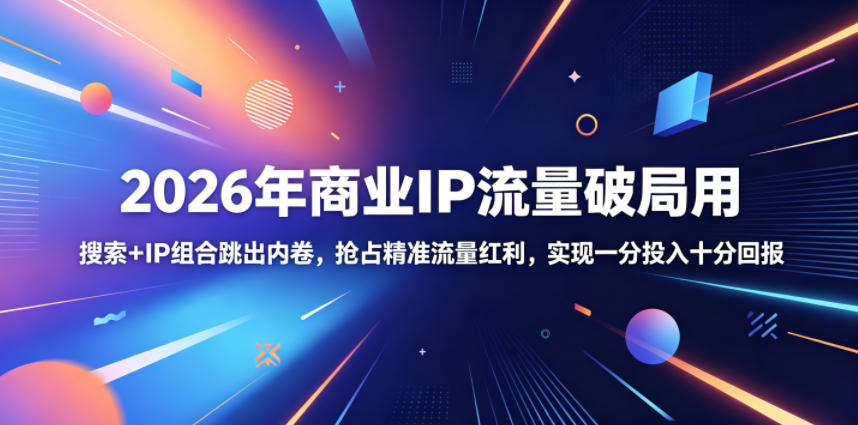 2026年商业IP流量破局用，搜索+IP组合跳出内卷，抢占精准流量红利，实现一分投入十分回报-靠谱项目库