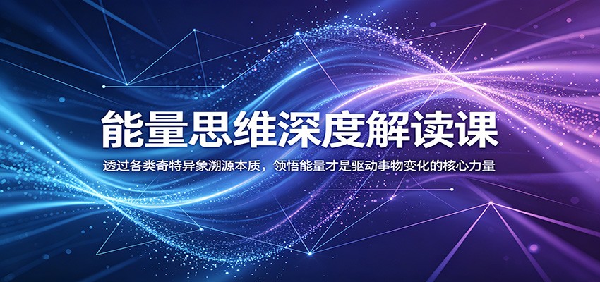 能量思维深度解读课:透过各类奇特异象溯源本质,领悟能量才是驱动事物变化的核心力量-靠谱项目库
