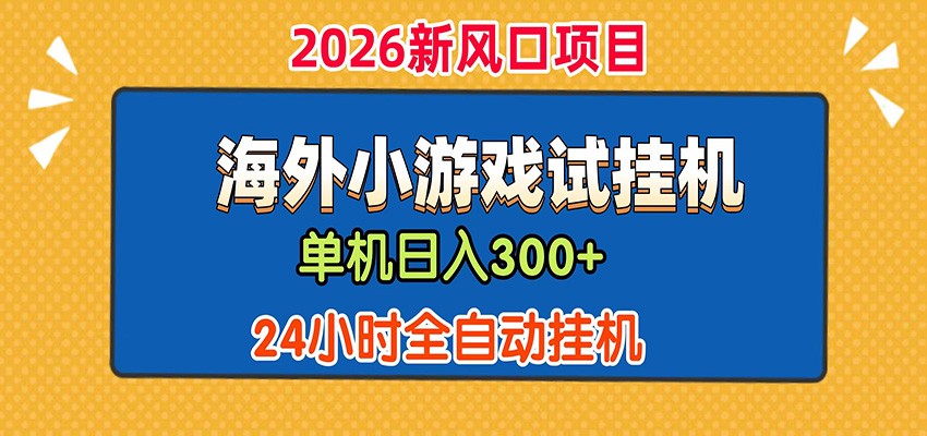 单机日产300+! 海外广告小游戏试玩搬砖,24小时脚本全自动挂机-靠谱项目库