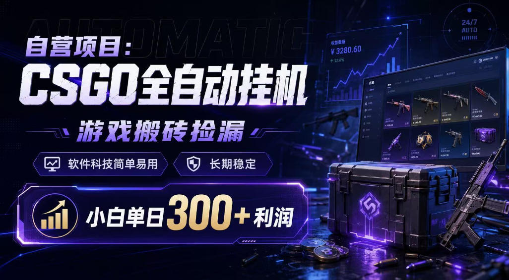 自营项目：CSGO全自动挂G，游戏搬砖捡漏，软件科技简单易用，长期稳定，小白单日300+利润【揭秘】-靠谱项目库