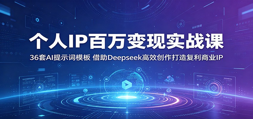 个人IP百万变现实战课：36套AI提示词模板，借助Deepseek高效创作打造复利商业IP-靠谱项目库