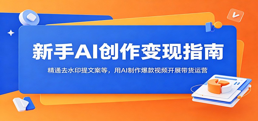 新手AI创作变现指南:精通去水印提文案等,用AI制作爆款视频开展带货运营-靠谱项目库