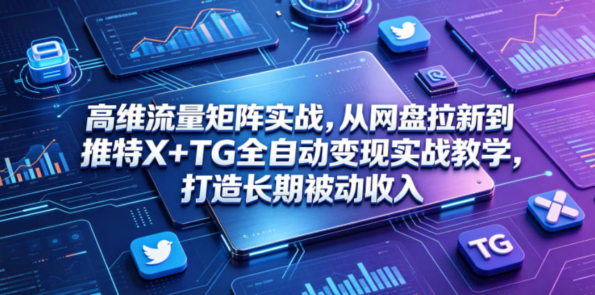 高维流量矩阵实战，从网盘拉新到推特X+TG全自动变现实战教学，打造长期被动收入-靠谱项目库