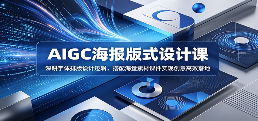 AIGC海报版式设计课：深耕字体排版设计逻辑，搭配海量素材课件实现创意高效落地-靠谱项目库