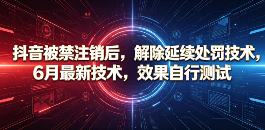 抖音被禁注销后,解除延续处罚技术,6月最新技术,效果自行测试-靠谱项目库