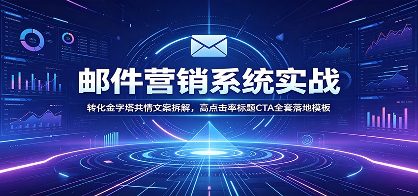 邮件营销系统实战:转化金字塔共情文案拆解,高点击率标题CTA全套落地模板-靠谱项目库