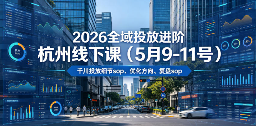 2026全域投放进阶杭州线下课(5月9-11号),包括千川投放细节sop、优化方向、复盘sop(20小时录音+字幕)-靠谱项目库