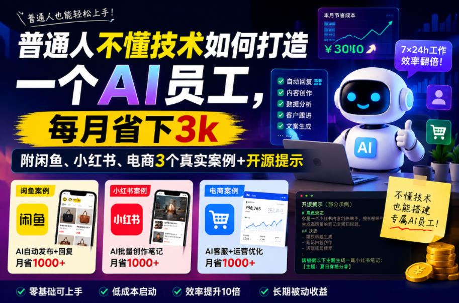 普通人不懂技术如何打造一个AI员工,每月省下3k,附闲鱼、小红书、电商3个真实案例+开源提示【文档】-靠谱项目库