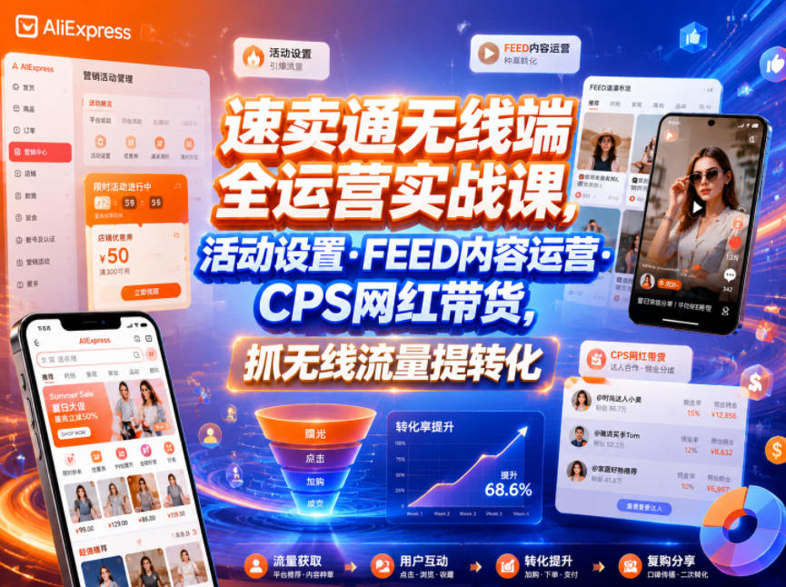 速卖通无线端全运营实战课，活动设置・FEED内容运营・CPS网红带货，抓无线流量提转化-靠谱项目库