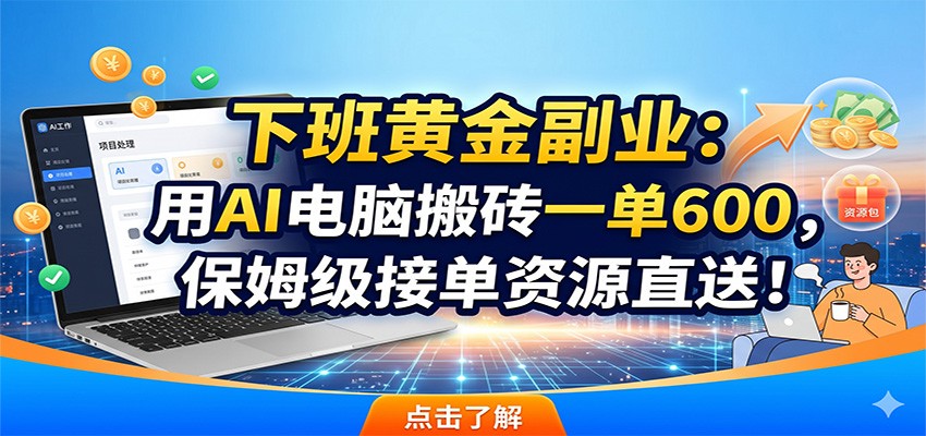 下班黄金副业:用AI电脑搬砖一单600,保姆级接单资源直送!-靠谱项目库
