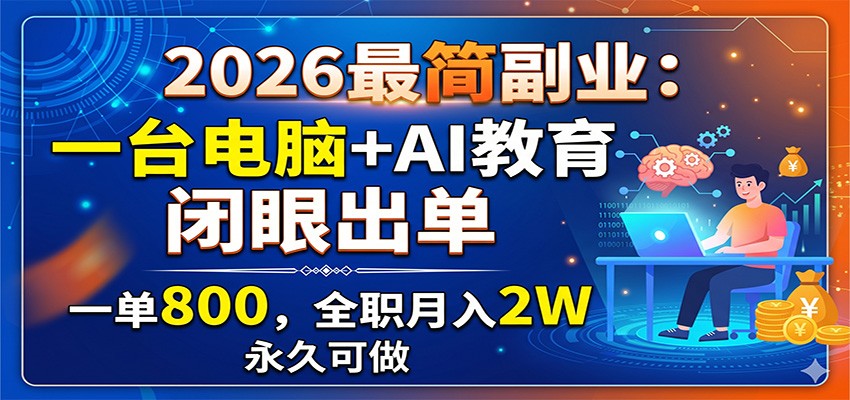 2026最简副业：一台电脑+AI教育，闭眼出单，一单800，全职月入2W，永久可做-靠谱项目库