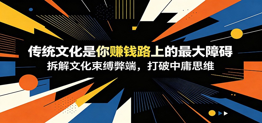 付费文章：《传统文化是你赚钱路上的最大障碍》拆解文化束缚弊端，打破中庸思维-靠谱项目库