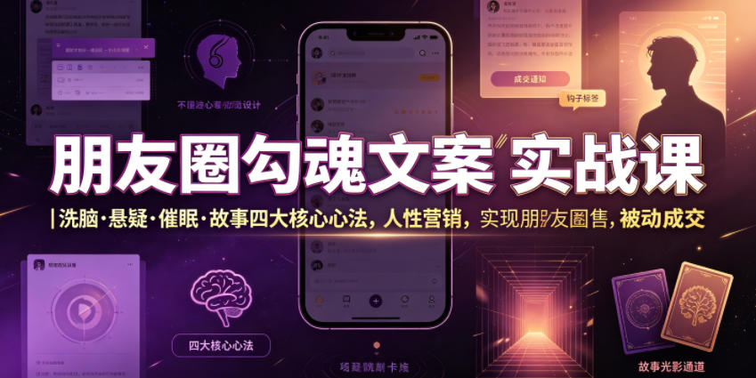 朋友圈勾魂文案实战课｜洗脑·悬疑·催眠·故事四大核心心法，吃透人性营销，实现朋友圈不销而售被动成交-靠谱项目库