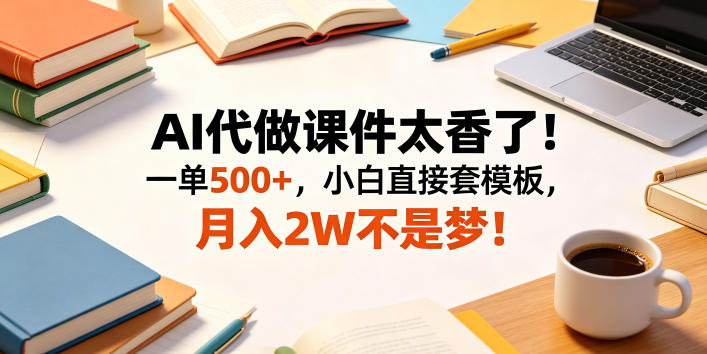 AI代做课件太香了！一单500+，小白直接套模板，月入2W不是梦！【揭秘】-靠谱项目库