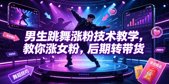 男生跳舞涨粉技术教学，教你涨女粉，后期转带货-靠谱项目库