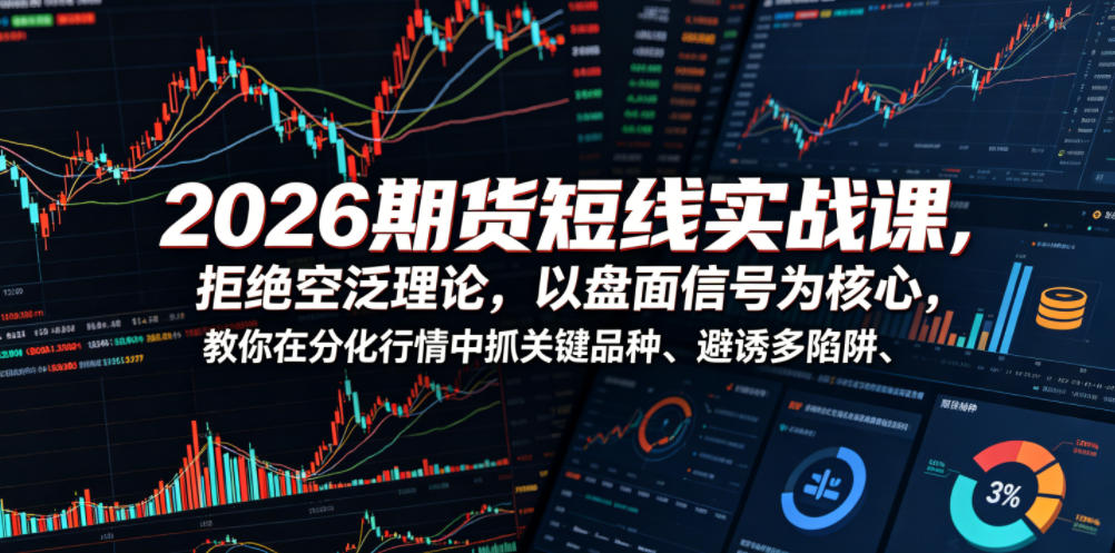 2026期货短线实战课，拒绝空泛理论，以盘面信号为核心，教你在分化行情中抓关键品种、避诱多陷阱-靠谱项目库