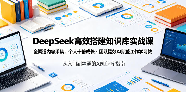 DeepSeek高效搭建知识库实战课，全渠道内容采集，个人十倍成长・团队提效，AI赋能工作学习-靠谱项目库