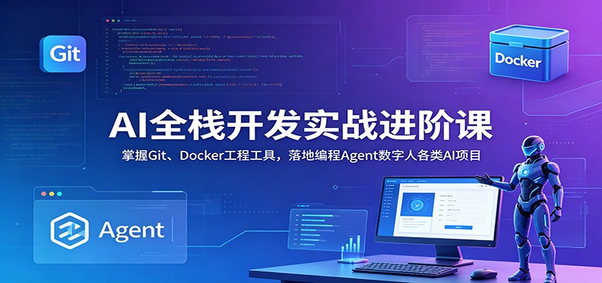 AI全栈开发实战进阶课：掌握Git、Docker工程工具，落地编程Agent数字人各类AI项目-靠谱项目库