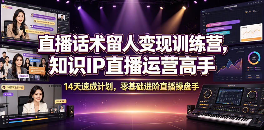 直播话术留人变现训练营，知识IP直播运营高手，14天速成计划，零基础进阶直播操盘手-靠谱项目库
