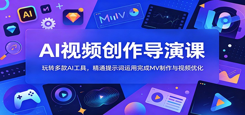 AI视频创作导演课：玩转多款AI工具，精通提示词运用完成MV制作与视频优化-靠谱项目库