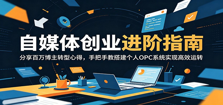 自媒体创业进阶指南:分享百万博主转型心得,手把手教搭建个人OPC系统实现高效运转-靠谱项目库
